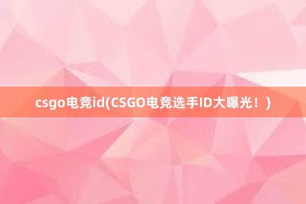 csgo电竞id(CSGO电竞选手ID大曝光！)