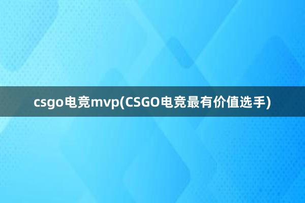 csgo电竞mvp(CSGO电竞最有价值选手)