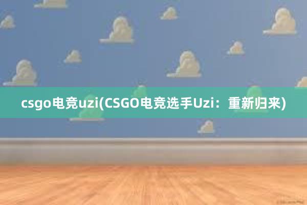 csgo电竞uzi(CSGO电竞选手Uzi：重新归来)