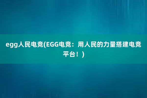 egg人民电竞(EGG电竞：用人民的力量搭建电竞平台！)