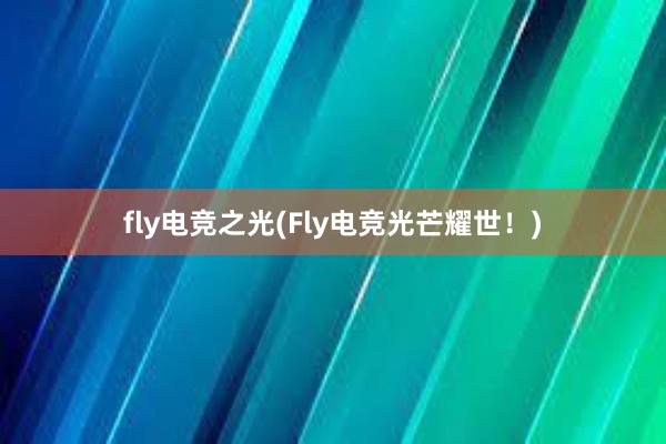 fly电竞之光(Fly电竞光芒耀世！)