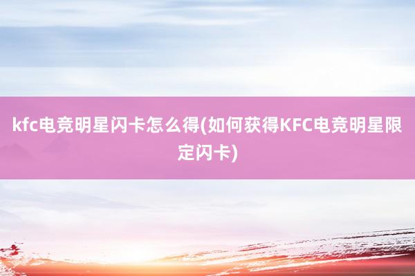 kfc电竞明星闪卡怎么得(如何获得KFC电竞明星限定闪卡)