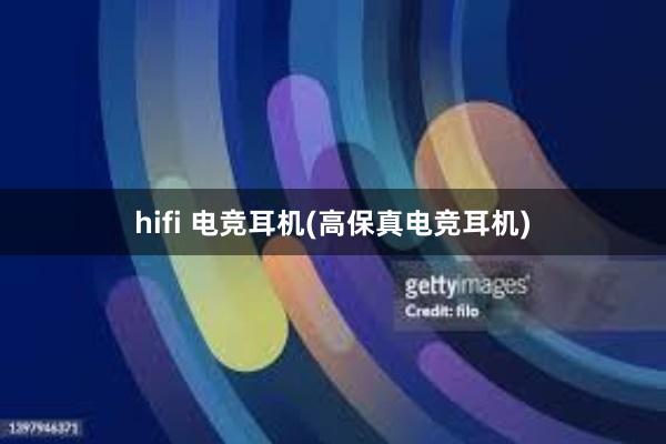 hifi 电竞耳机(高保真电竞耳机)