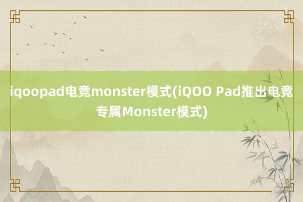 iqoopad电竞monster模式(iQOO Pad推出电竞专属Monster模式)