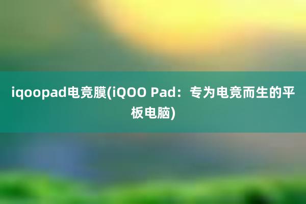 iqoopad电竞膜(iQOO Pad：专为电竞而生的平板电脑)