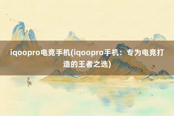 iqoopro电竞手机(iqoopro手机：专为电竞打造的王者之选)