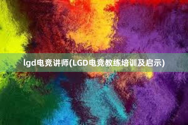 lgd电竞讲师(LGD电竞教练培训及启示)