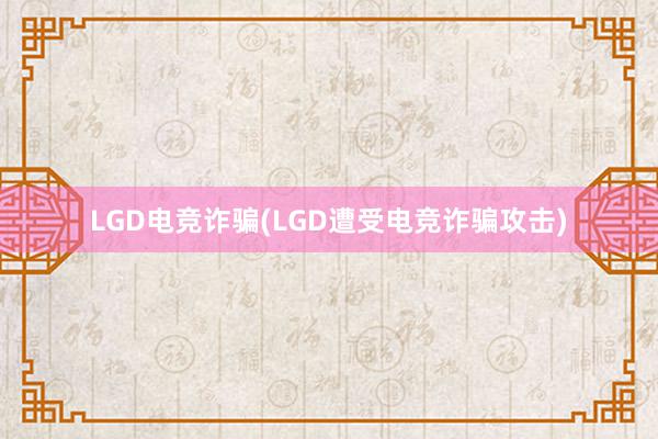 LGD电竞诈骗(LGD遭受电竞诈骗攻击)