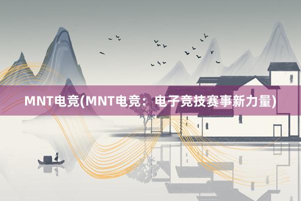 MNT电竞(MNT电竞：电子竞技赛事新力量)