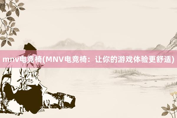 mnv电竞椅(MNV电竞椅：让你的游戏体验更舒适)