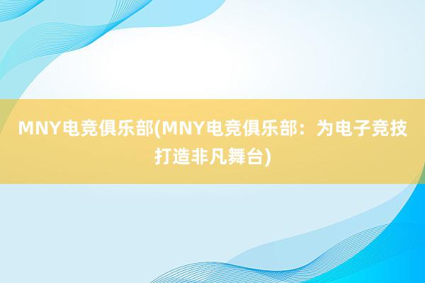 MNY电竞俱乐部(MNY电竞俱乐部：为电子竞技打造非凡舞台)