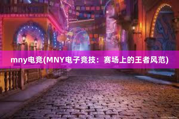 mny电竞(MNY电子竞技：赛场上的王者风范)