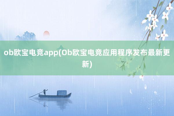 ob欧宝电竞app(Ob欧宝电竞应用程序发布最新更新)