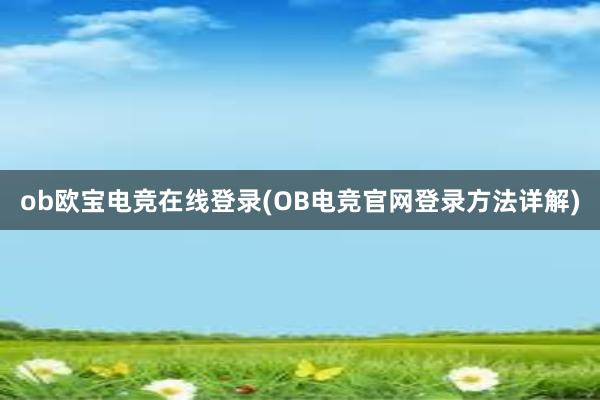 ob欧宝电竞在线登录(OB电竞官网登录方法详解)