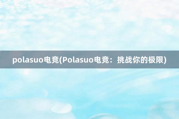 polasuo电竞(Polasuo电竞：挑战你的极限)