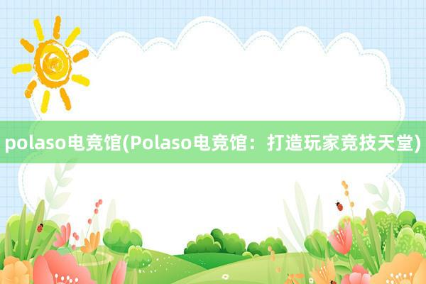 polaso电竞馆(Polaso电竞馆：打造玩家竞技天堂)