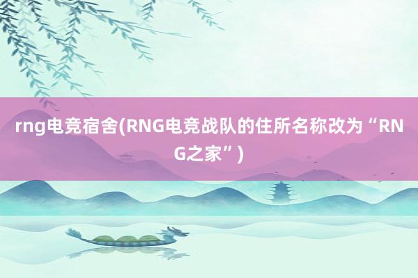 rng电竞宿舍(RNG电竞战队的住所名称改为“RNG之家”)