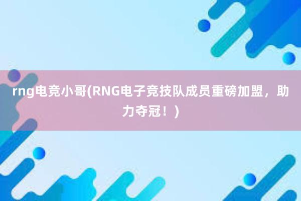 rng电竞小哥(RNG电子竞技队成员重磅加盟，助力夺冠！)