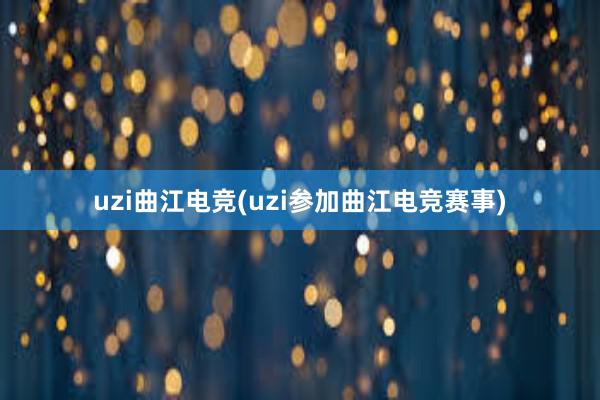 uzi曲江电竞(uzi参加曲江电竞赛事)