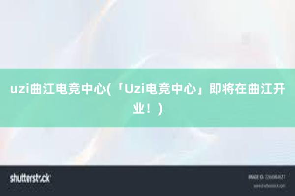 uzi曲江电竞中心(「Uzi电竞中心」即将在曲江开业！)