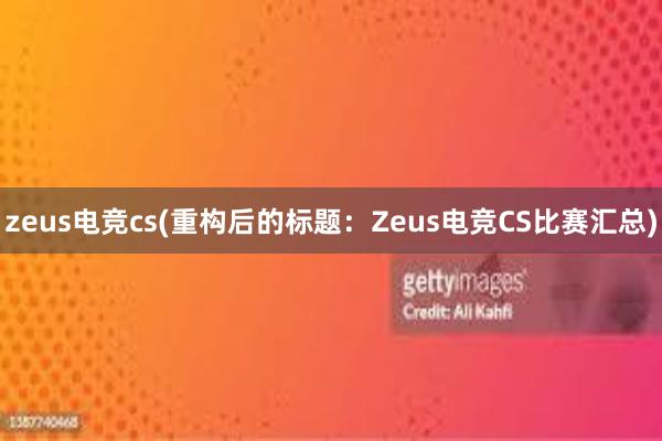 zeus电竞cs(重构后的标题：Zeus电竞CS比赛汇总)