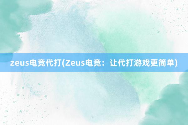 zeus电竞代打(Zeus电竞：让代打游戏更简单)