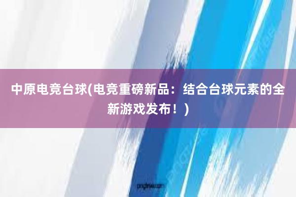 中原电竞台球(电竞重磅新品：结合台球元素的全新游戏发布！)