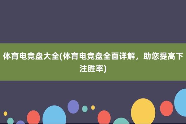 体育电竞盘大全(体育电竞盘全面详解，助您提高下注胜率)