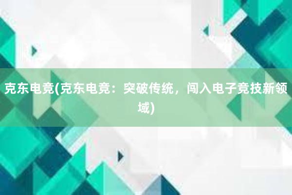 克东电竞(克东电竞：突破传统，闯入电子竞技新领域)