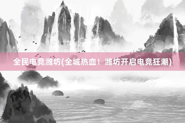 全民电竞潍坊(全城热血！潍坊开启电竞狂潮)