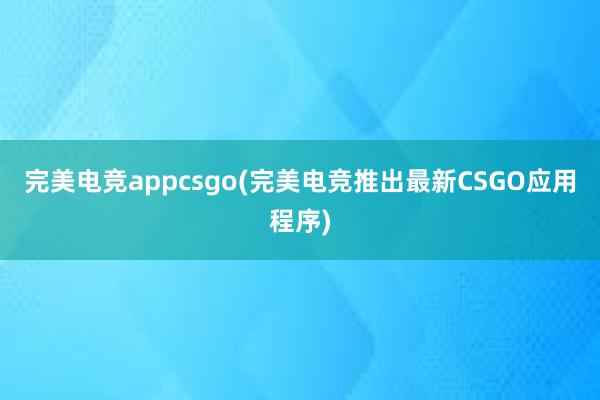 完美电竞appcsgo(完美电竞推出最新CSGO应用程序)