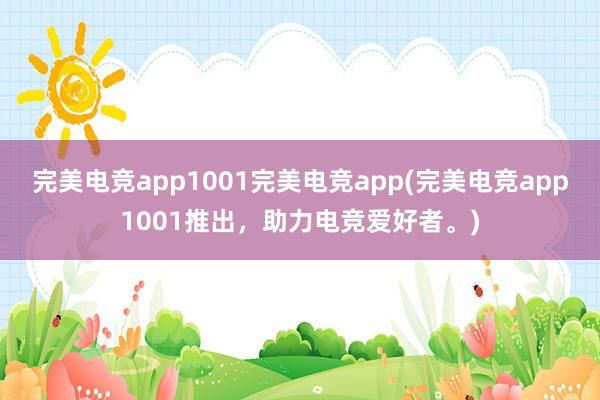 完美电竞app1001完美电竞app(完美电竞app1001推出，助力电竞爱好者。)