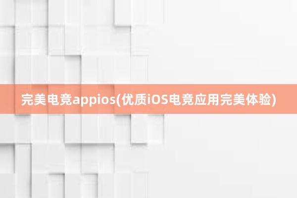 完美电竞appios(优质iOS电竞应用完美体验)