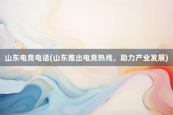 山东电竞电话(山东推出电竞热线，助力产业发展)