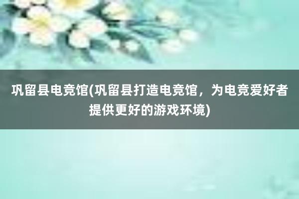 巩留县电竞馆(巩留县打造电竞馆，为电竞爱好者提供更好的游戏环境)