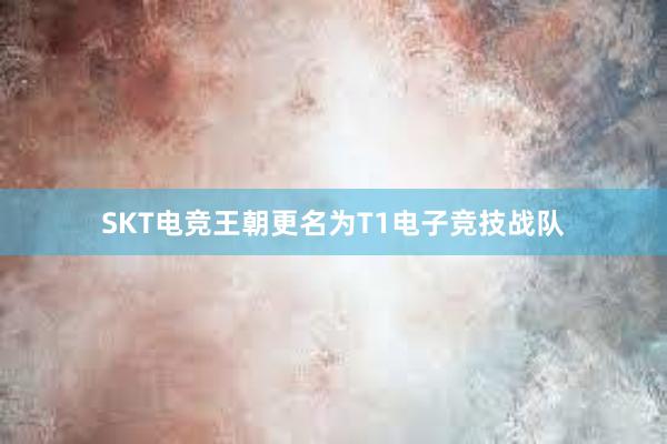 SKT电竞王朝更名为T1电子竞技战队