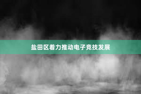 盐田区着力推动电子竞技发展