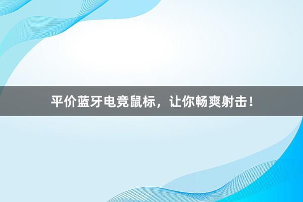 平价蓝牙电竞鼠标，让你畅爽射击！