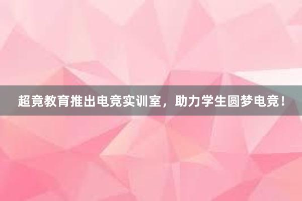 超竟教育推出电竞实训室，助力学生圆梦电竞！