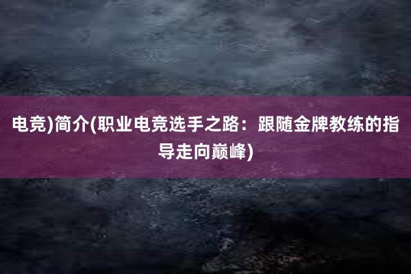 电竞)简介(职业电竞选手之路：跟随金牌教练的指导走向巅峰)