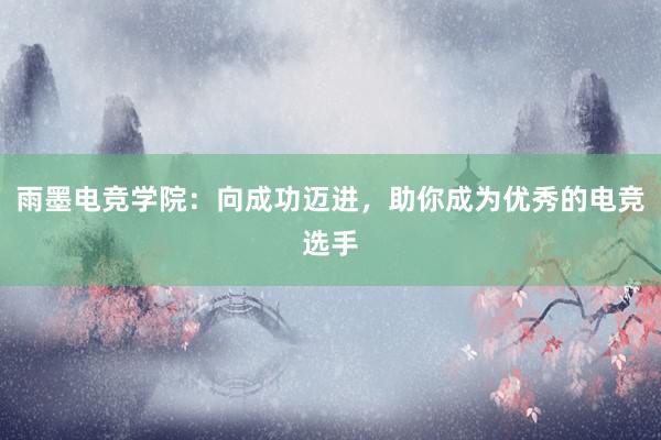 雨墨电竞学院：向成功迈进，助你成为优秀的电竞选手