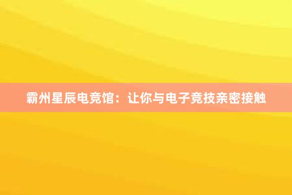 霸州星辰电竞馆：让你与电子竞技亲密接触