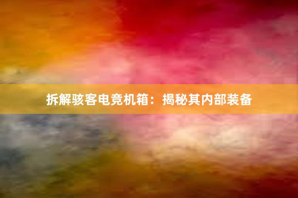 拆解骇客电竞机箱：揭秘其内部装备